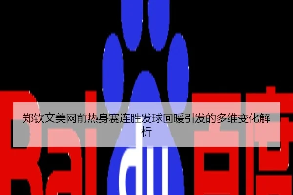 郑钦文美网前热身赛连胜发球回暖引发的多维变化解析