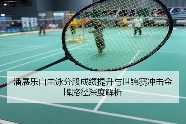 潘展乐自由泳分段成绩提升与世锦赛冲击金牌路径深度解析