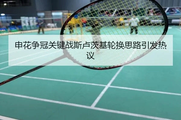 申花争冠关键战斯卢茨基轮换思路引发热议